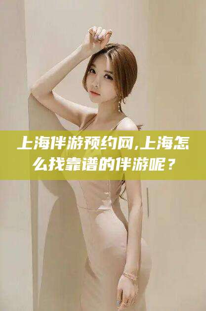 昆明上海伴游预约网,上海怎么找靠谱的伴游呢？